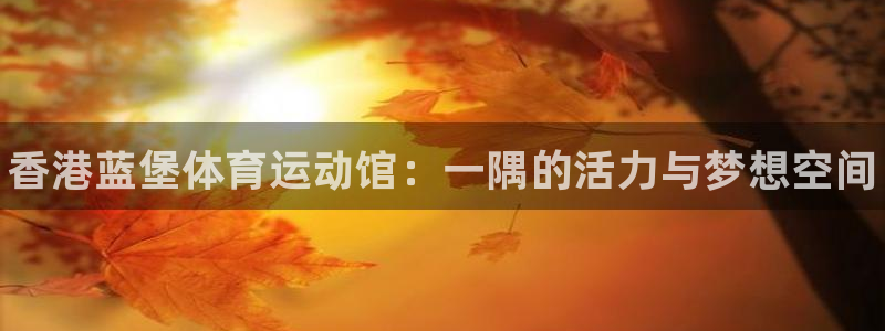 J9官方正版app集团官网网址：香港蓝堡体育运动馆：