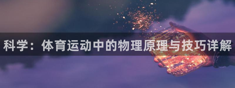 J9官网下载招商电话号码是多少：科学：体育运动中的物理原理与