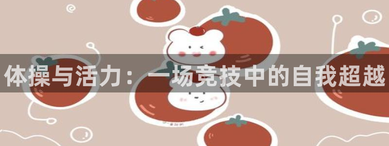 J9官方正版app集团官网网址：体操与活力：一场竞技