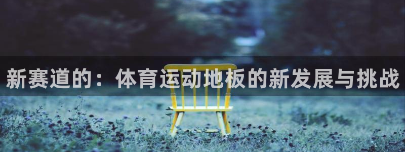 J9官网下载招商电话地址是多少：新赛道的：体育运动地