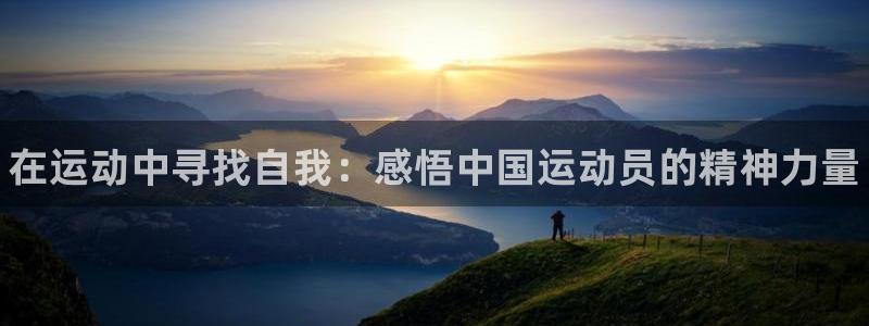 J9官网下载开户：在运动中寻找自我：感悟中国运动员的精神力量