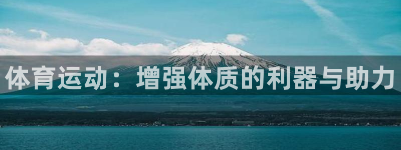 J9官网下载软件：体育运动：增强体质的利器与助力