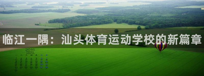 J9官方正版app官网：临江一隅：汕头体育运动学校的新篇章