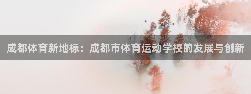 J9官网下载招商电话：成都体育新地标：成都市体育运动学校的发