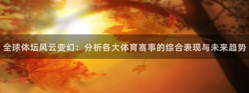 J9官网下载软件：全球体坛风云变幻：分析各大体育赛事的综合表