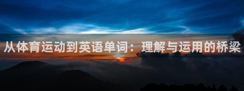 J9官网下载招商电话号码是多少啊：从体育运动到英语单