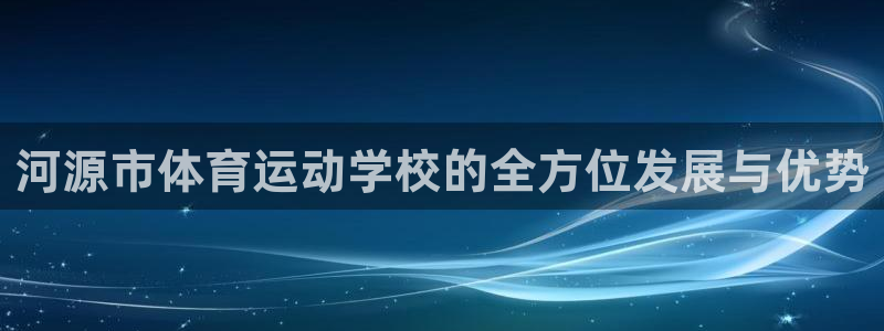J9官网下载平台注册：河源市体育运动学校的全方位发展与优势
