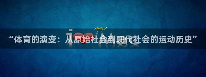 J9官方正版app集团：“体育的演变：从原始社会到现代社会的