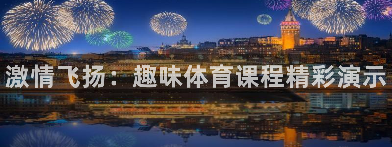 注册J9官方正版app：激情飞扬：趣味体育课程精彩演