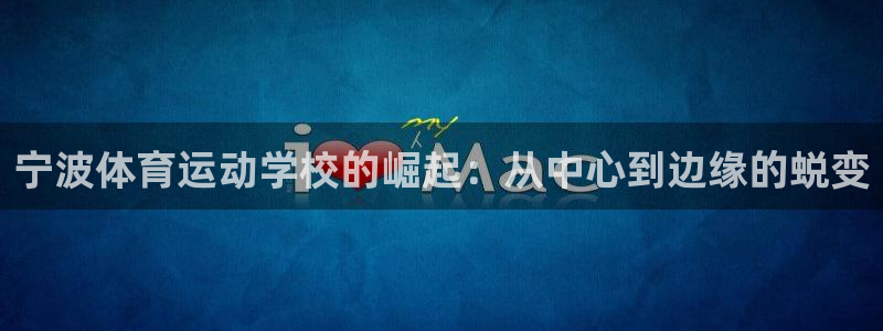 J9官网下载招商电话是多少啊：宁波体育运动学校的崛起：从中心