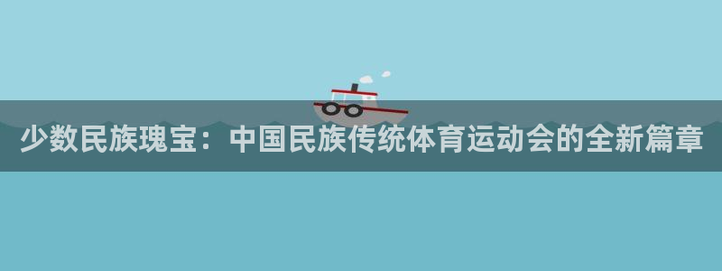 海南J9官网下载：少数民族瑰宝：中国民族传统体育运动