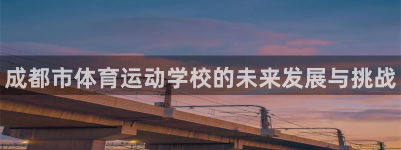J9官方正版app娱乐下载：成都市体育运动学校的未来