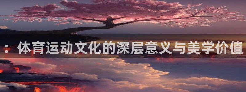 J9官网下载平台注册要钱吗是真的吗：：体育运动文化的深层意义